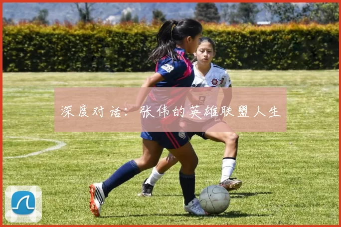 深度对话：张伟的英雄联盟人生