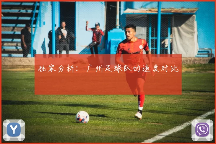 独家分析：广州足球队的速度对比