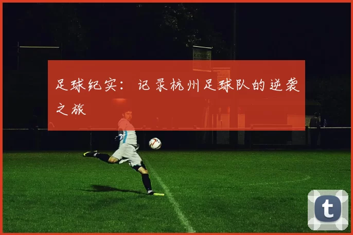 足球纪实：记录杭州足球队的逆袭之旅