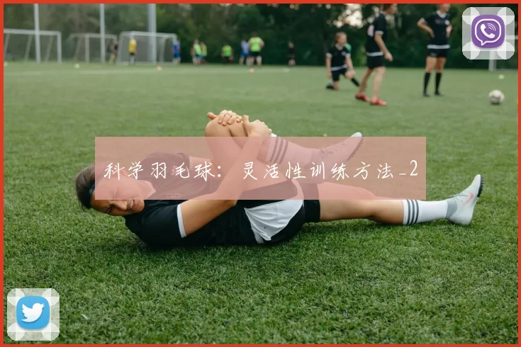 科学羽毛球：灵活性训练方法_2