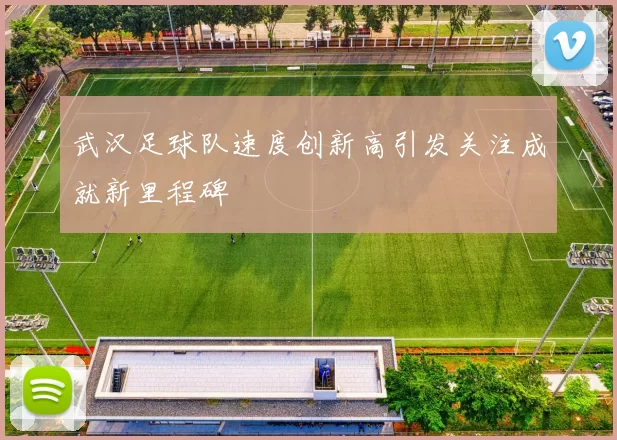 武汉足球队速度创新高引发关注成就新里程碑