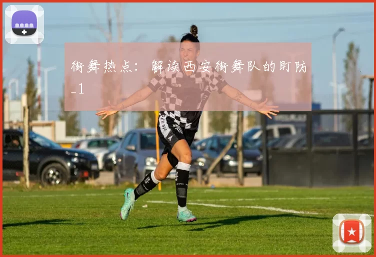 街舞热点：解读西安街舞队的盯防_1