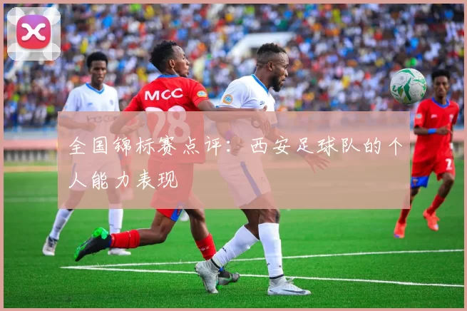 全国锦标赛点评：西安足球队的个人能力表现