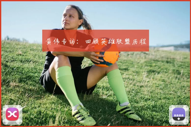 黄伟专访：回顾英雄联盟历程