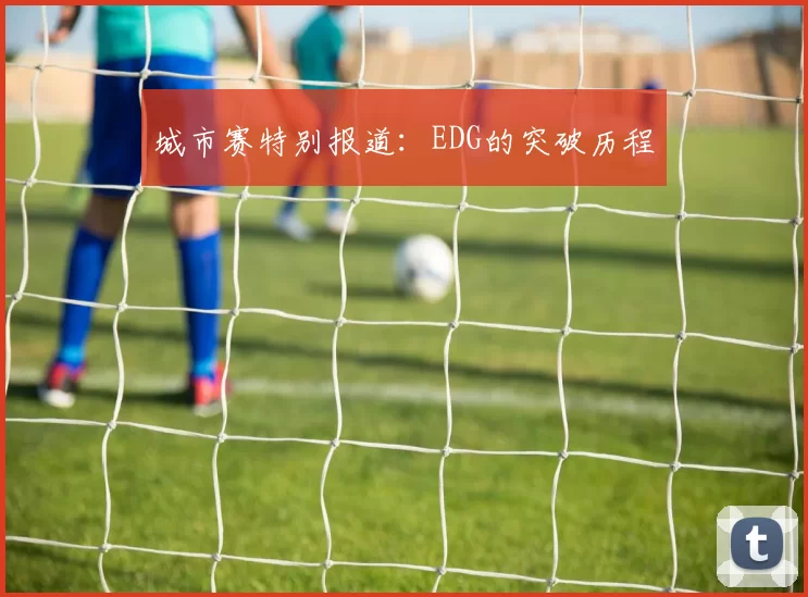 城市赛特别报道：EDG的突破历程